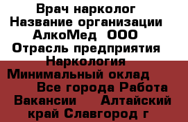 Врач-нарколог › Название организации ­ АлкоМед, ООО › Отрасль предприятия ­ Наркология › Минимальный оклад ­ 70 000 - Все города Работа » Вакансии   . Алтайский край,Славгород г.